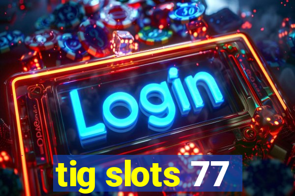 tig slots 77